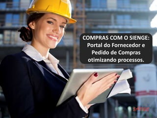 COMPRAS COM O SIENGE: 
Portal do Fornecedor e 
Pedido de Compras 
otimizando processos. 
 