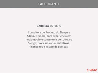 PALESTRANTE 
GABRIELA BOTELHO 
Consultora de Produto do Sienge e 
Administradora, com experiência em 
implantação e consultoria do software 
Sienge, processos administrativos, 
financeiros e gestão de pessoas. 
 