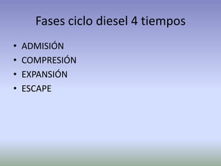 Fases ciclo diesel 4 tiempos
•   ADMISIÓN
•   COMPRESIÓN
•   EXPANSIÓN
•   ESCAPE
 