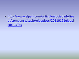 • http://www.elpais.com/articulo/sociedad/dies
  el/compensa/sucio/elpepisoc/20110121elpepi
  soc_1/Tes
 
