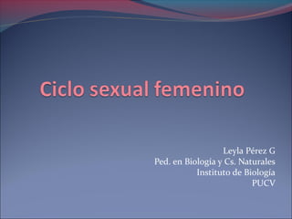 Leyla Pérez G
Ped. en Biología y Cs. Naturales
           Instituto de Biología
                          PUCV
 