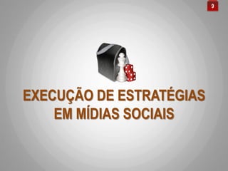 EXECUÇÃO DE ESTRATÉGIAS
EM MÍDIAS SOCIAIS
9
 