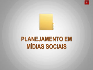 PLANEJAMENTO EM
MÍDIAS SOCIAIS
5
 