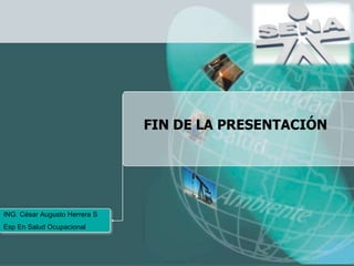 FIN DE LA PRESENTACIÓN ING. César Augusto Herrera S Esp En Salud Ocupacional 