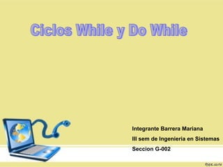 Ciclos While y Do While Integrante Barrera Mariana III sem de Ingenieria en Sistemas Seccion G-002 