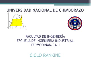 UNIVERSIDAD NACIONAL DE CHIMBORAZO
FACULTAD DE INGENIERÍA
ESCUELA DE INGENIERÍA INDUSTRIAL
TERMODINÁMICA II
CICLO RANKINE
 