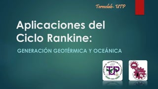 Aplicaciones del 
Ciclo Rankine: 
GENERACIÓN GEOTÉRMICA Y OCEÁNICA 
 
