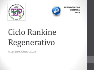Ciclo Rankine
Regenerativo
RECUPERACIÓN DE CALOR
 
