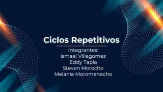 Ciclos Repetitivos
Integrantes:
Ismael Villagomez
Eddy Tapia
Steven Morocho
Melanie Moromenacho
 
