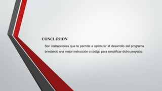 CONCLUSION
Son instrucciones que te permite a optimizar el desarrollo del programa
brindando una mejor instrucción o código para simplificar dicho proyecto.
 