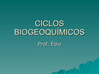 CICLOS BIOGEOQUÍMICOS Prof. Édio 
