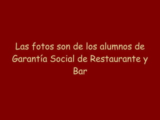 Las fotos son de los alumnos de Garantía Social de Restaurante y Bar 