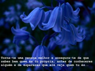 Torna-te uma pessoa melhor e assegura-te de que sabes bem quem és tu própria, antes de conheceres alguém e de esperares que ele veja quem tu és.. 