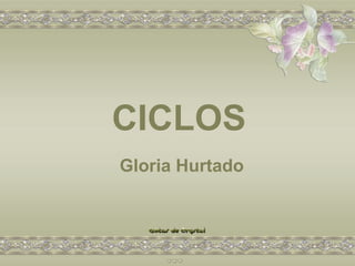 CICLOS
Gloria Hurtado
 