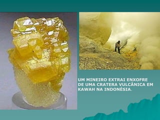 UM MINEIRO EXTRAI ENXOFRE
DE UMA CRATERA VULCÂNICA EM
KAWAH NA INDONÉSIA.
 