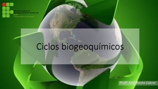 Ciclos biogeoquímicos
Profª Ione Rocha Cabral
 