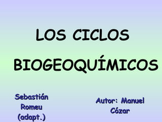 LOS CICLOS BIOGEOQUÍMICOS Autor: Manuel Cózar Sebastián Romeu (adapt.) 