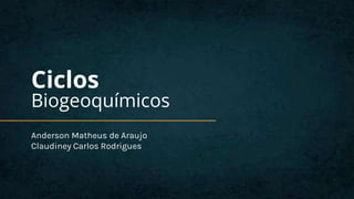 Ciclos
Biogeoquímicos
Anderson Matheus de Araujo
Claudiney Carlos Rodrigues
 