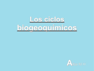 Los ciclos
biogeoquímicos



               Alba M H
 