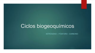 Ciclos biogeoquímicos
NITRÓGENO – FÓSFORO - CARBONO
 