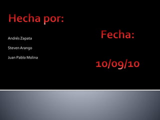 Andrés Zapata
Steven Arango
Juan Pablo Molina
 