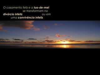 O casamento feliz e aO casamento feliz e a lua-de-mellua-de-mel
se transformam nose transformam no
divórcio infelizdivórcio infeliz ou emou em
umauma convivência infelizconvivência infeliz
 