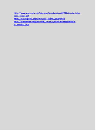 http://www.ppge.ufrgs.br/giacomo/arquivos/eco02237/teoria-ciclos-
economicos.pdf
http://pt.wikipedia.org/wiki/Ciclo_econ%C3%B4mico
http://economiax.blogspot.com/2012/01/ciclos-de-crescimento-
economico.html
 
