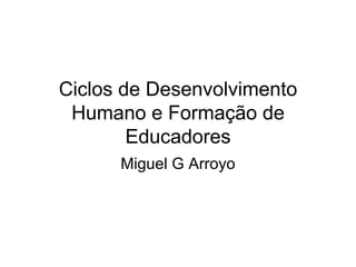 Ciclos de Desenvolvimento Humano e Formação de Educadores Miguel G Arroyo 
