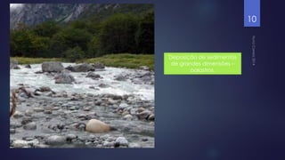 10

Deposição de sedimentos
de grandes dimensões –
balastros.

 