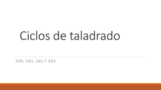 Ciclos de taladrado
G80, G81, G82 Y G83
 