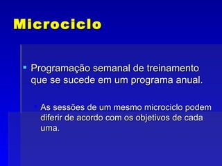 Microciclo Programação semanal de treinamento que se sucede em um programa anual. As sessões de um mesmo microciclo podem diferir de acordo com os objetivos de cada uma. 