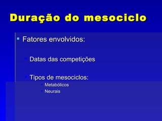 Duração do mesociclo Fatores envolvidos: Datas das competições Tipos de mesociclos: Metabólicos Neurais 