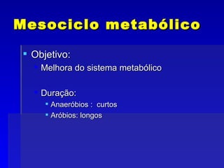 Mesociclo metabólico Objetivo:  Melhora do sistema metabólico Duração: Anaeróbios :  curtos Aróbios: longos 
