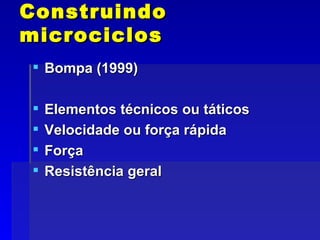 Construindo microciclos Bompa (1999) Elementos técnicos ou táticos Velocidade ou força rápida Força  Resistência geral 