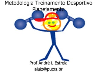 Metodologia Treinamento Desportivo
Planejamento
Prof André L Estrela
aluiz@pucrs.br
 
