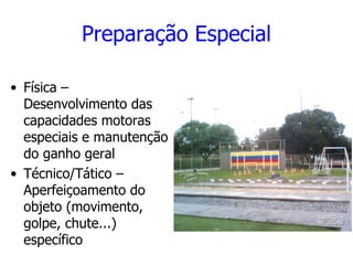 Preparação Especial Física – Desenvolvimento das capacidades motoras especiais e manutenção do ganho geral Técnico/Tático – Aperfeiçoamento do objeto (movimento, golpe, chute...) específico 