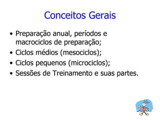 Conceitos Gerais Preparação anual, períodos e macrociclos de preparação; Ciclos médios (mesociclos); Ciclos pequenos (microciclos); Sessões de Treinamento e suas partes. 