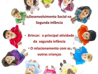 Desenvolvimento Social na
Segunda Infância
• Brincar: a principal atividade
da segunda infância
• O relacionamento com as
outras crianças
 