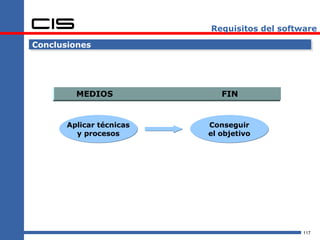 Requisitos del software

Conclusiones




         MEDIOS              FIN


       Aplicar técnicas   Conseguir
         y procesos       el objetivo




                                              117
 