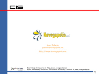 Juan Palacio
                     jpalacio@navegapolis.net

                 http://www.navegapolis.net




Este trabajo forma parte de http://www.navegapolis.net.
Puede emplearse y distribuirse suscribiendo el contrato Coloriuris de www.navegapolis.net.
                                                                                             222
 