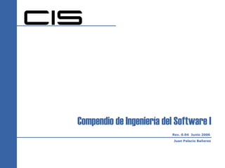Compendio de Ingeniería del Software I
                          Rev. 0.04 Junio 2006

                           Juan Palacio Bañeres
 