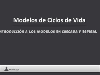 Modelos de Ciclos de Vida
ntroducción a los modelos en Cascada y Espiral




    MadPitbull_99
 