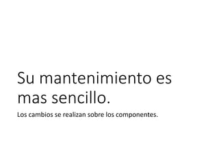 Su mantenimiento es
mas sencillo.
Los cambios se realizan sobre los componentes.
 