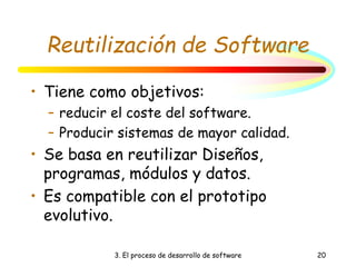 3. El proceso de desarrollo de software 20
Reutilización de Software
• Tiene como objetivos:
– reducir el coste del software.
– Producir sistemas de mayor calidad.
• Se basa en reutilizar Diseños,
programas, módulos y datos.
• Es compatible con el prototipo
evolutivo.
 