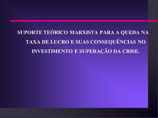SUPORTE TEÓRICO MARXISTA PARA A QUEDA NA
  TAXA DE LUCRO E SUAS CONSEQUÊNCIAS NO
    INVESTIMENTO E SUPERAÇÃO DA CRISE.
 