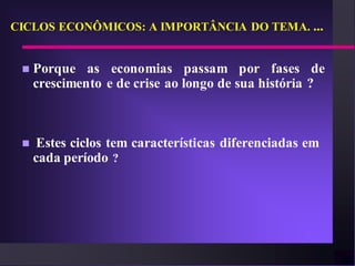 CICLOS ECONÔMICOS: A IMPORTÂNCIA DO TEMA. ...


    Porque as economias passam por fases de
     crescimento e de crise ao longo de sua história ?



     Estes ciclos tem características diferenciadas em
     cada período ?
 