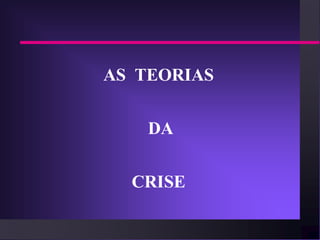 AS TEORIAS


    DA


  CRISE
 
