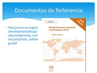 Documentos de Referencia

http://www.un.org/en
/development/desa/p
olicy/wesp/wesp_curr
ent/2013Chap1_embar
go.pdf
 