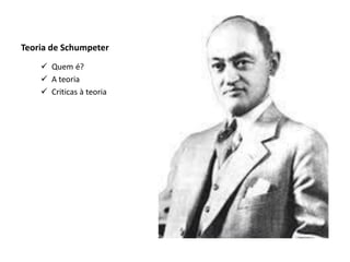 Teoria de Schumpeter
     Quem é?
     A teoria
     Criticas à teoria
 