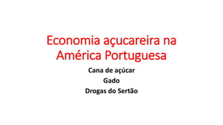 Economia açucareira na
América Portuguesa
Cana de açúcar
Gado
Drogas do Sertão
 